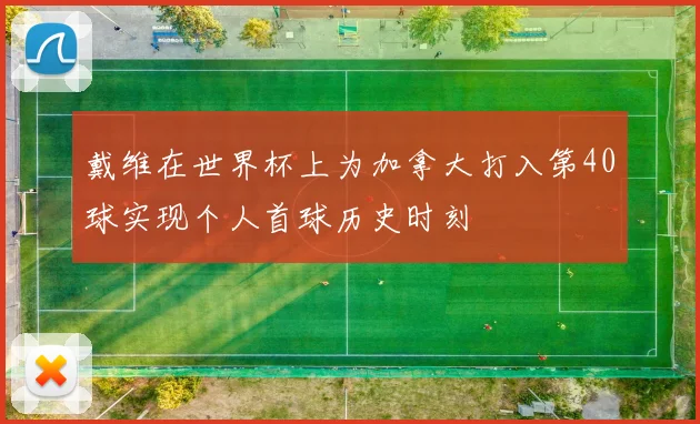 戴维在世界杯上为加拿大打入第40球实现个人首球历史时刻