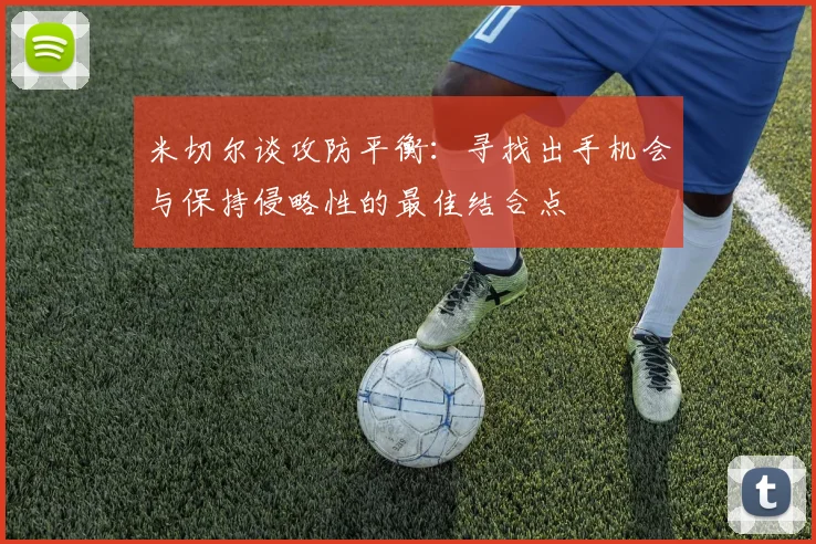 米切尔谈攻防平衡：寻找出手机会与保持侵略性的最佳结合点