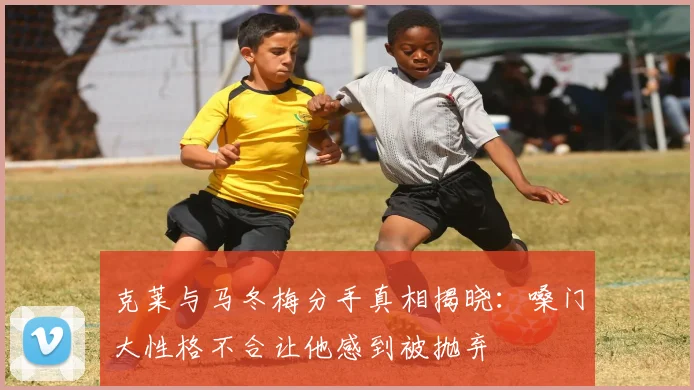 克莱与马冬梅分手真相揭晓：嗓门大性格不合让他感到被抛弃