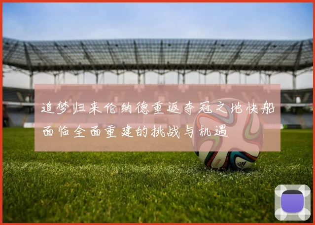 追梦归来伦纳德重返夺冠之地快船面临全面重建的挑战与机遇
