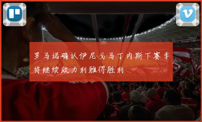 罗马诺确认伊尼戈马丁内斯下赛季将继续效力利雅得胜利
