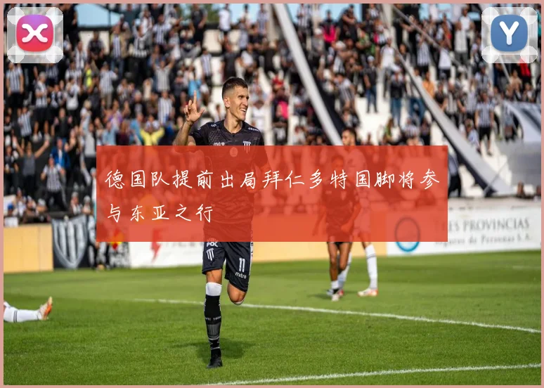 德国队提前出局拜仁多特国脚将参与东亚之行