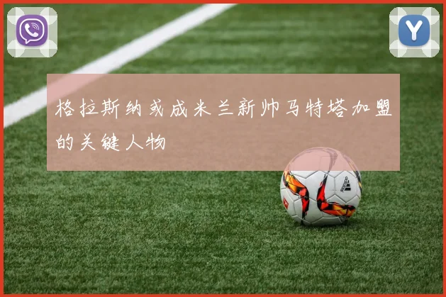 格拉斯纳或成米兰新帅马特塔加盟的关键人物
