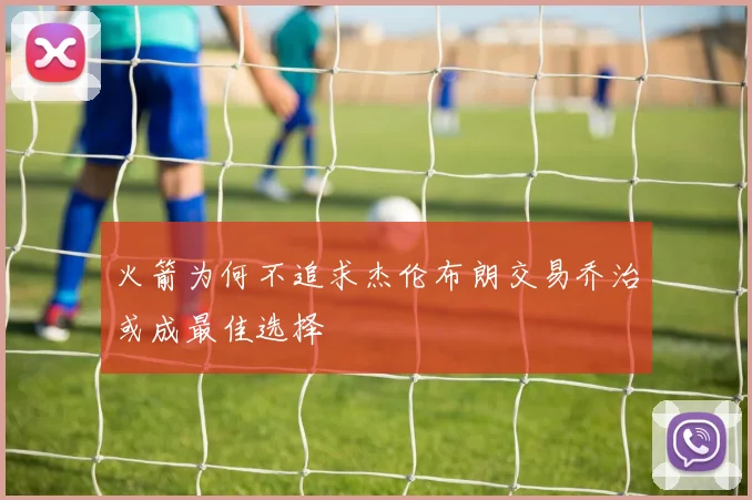 火箭为何不追求杰伦布朗交易乔治或成最佳选择