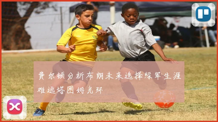 费尔顿分析布朗未来选择绿军生涯难逃塔图姆光环